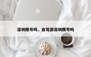 深圳限号吗，自驾游深圳限号吗