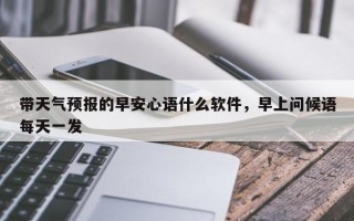 带天气预报的早安心语什么软件，早上问候语每天一发