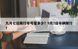 九月七日限行车号是多少？9月7日车辆限行？