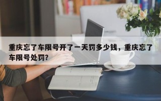 重庆忘了车限号开了一天罚多少钱，重庆忘了车限号处罚？