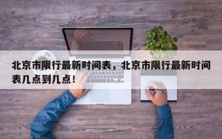 北京市限行最新时间表，北京市限行最新时间表几点到几点！