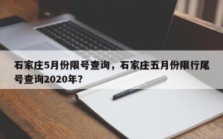 石家庄5月份限号查询，石家庄五月份限行尾号查询2020年？