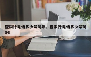 查限行电话多少号码啊，查限行电话多少号码啊！