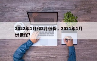 2022年1月和2月低保，2021年1月份低保？