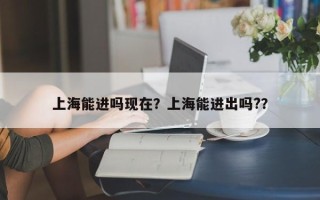 上海能进吗现在？上海能进出吗?？