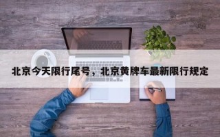 北京今天限行尾号，北京黄牌车最新限行规定