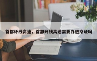 首都环线高速，首都环线高速需要办进京证吗