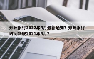 郑州限行2022年5月最新通知？郑州限行时间新规2021年5月？