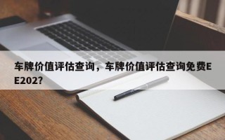 车牌价值评估查询，车牌价值评估查询免费EE202？