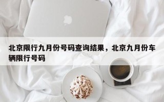 北京限行九月份号码查询结果，北京九月份车辆限行号码