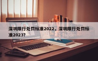 深圳限行处罚标准2022，深圳限行处罚标准2023？