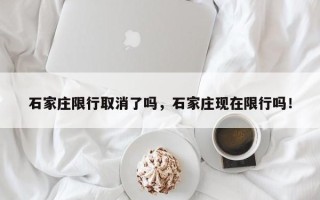 石家庄限行取消了吗，石家庄现在限行吗！