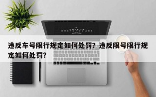 违反车号限行规定如何处罚？违反限号限行规定如何处罚？