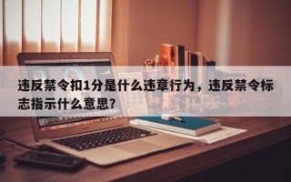 违反禁令扣1分是什么违章行为，违反禁令标志指示什么意思？