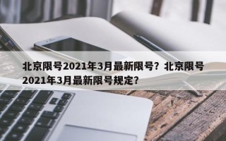 北京限号2021年3月最新限号？北京限号2021年3月最新限号规定？