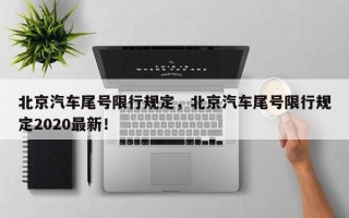 北京汽车尾号限行规定，北京汽车尾号限行规定2020最新！