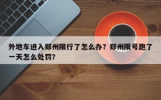 外地车进入郑州限行了怎么办？郑州限号跑了一天怎么处罚？