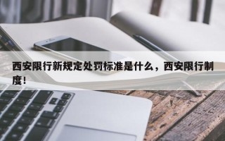 西安限行新规定处罚标准是什么，西安限行制度！