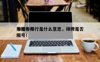 绿牌不限行是什么意思，绿牌是否
不限行不限号！