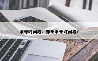 限号时间段，郑州限号时间段？