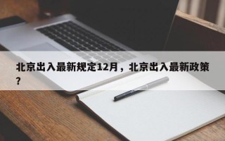 北京出入最新规定12月，北京出入最新政策？