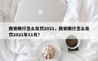 西安限行怎么处罚2021，西安限行怎么处罚2021年11月？