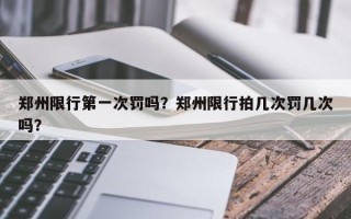 郑州限行第一次罚吗？郑州限行拍几次罚几次吗？