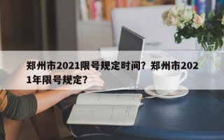 郑州市2021限号规定时间？郑州市2021年限号规定？