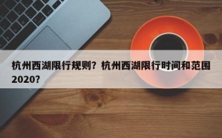 杭州西湖限行规则？杭州西湖限行时间和范围2020？