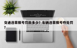 交通违章限号罚款多少？车辆违章限号咋处罚？