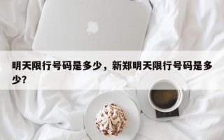 明天限行号码是多少，新郑明天限行号码是多少？