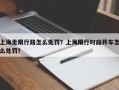 上海走限行路怎么处罚？上海限行时段开车怎么处罚？