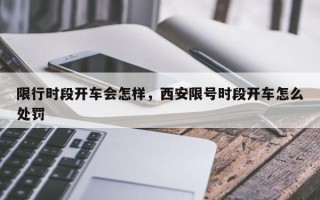 限行时段开车会怎样，西安限号时段开车怎么处罚