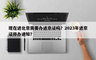 现在进北京需要办进京证吗？2023年进京证停办通知？