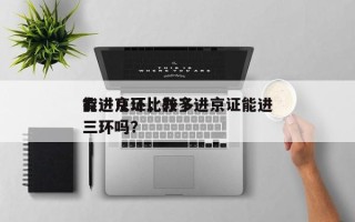 有进京证比较多
能进几环，办了进京证能进三环吗？