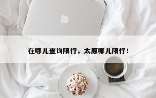 在哪儿查询限行，太原哪儿限行！