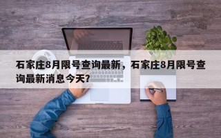 石家庄8月限号查询最新，石家庄8月限号查询最新消息今天？