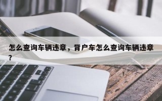 怎么查询车辆违章，背户车怎么查询车辆违章？