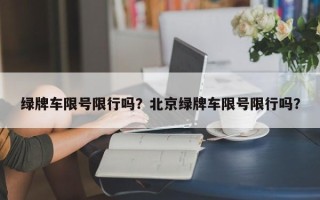 绿牌车限号限行吗？北京绿牌车限号限行吗？