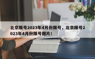 北京限号2023年4月份限号，北京限号2023年4月份限号图片！