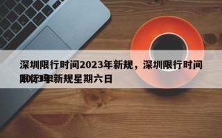 深圳限行时间2023年新规，深圳限行时间2023年新规星期六日
限行吗！