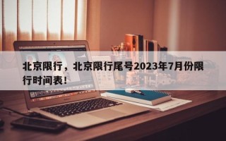 北京限行，北京限行尾号2023年7月份限行时间表！