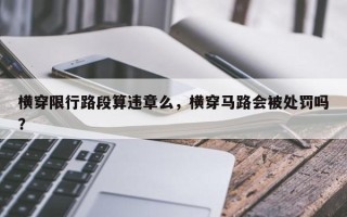 横穿限行路段算违章么，横穿马路会被处罚吗？