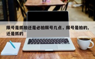 限号是抓拍还是必拍限号几点，限号是拍的,还是抓的