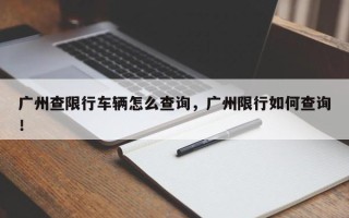 广州查限行车辆怎么查询，广州限行如何查询！