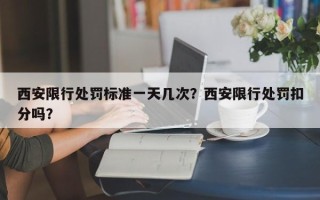 西安限行处罚标准一天几次？西安限行处罚扣分吗？