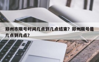 郑州市限号时间几点到几点结束？郑州限号是几点到几点？