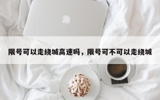 限号可以走绕城高速吗，限号可不可以走绕城