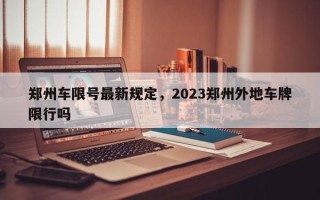 郑州车限号最新规定，2023郑州外地车牌限行吗