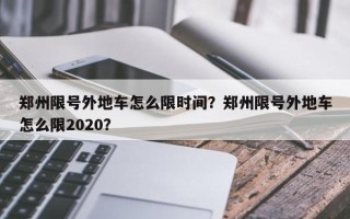 郑州限号外地车怎么限时间？郑州限号外地车怎么限2020？